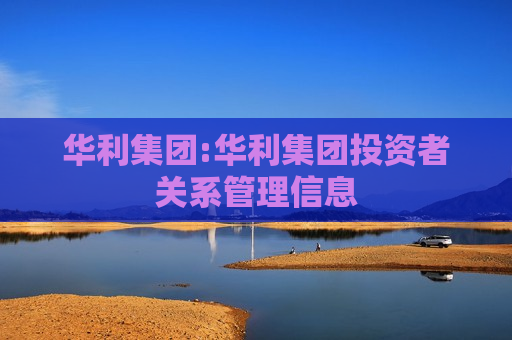 华利集团:华利集团投资者关系管理信息