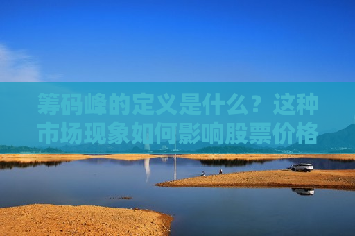 筹码峰的定义是什么？这种市场现象如何影响股票价格走势？  第1张