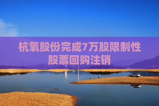 杭氧股份完成7万股限制性股票回购注销
