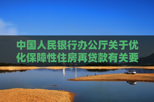 中国人民银行办公厅关于优化保障性住房再贷款有关要求的通知