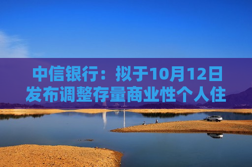 中信银行：拟于10月12日发布调整存量商业性个人住房贷款利率的具体操作细则