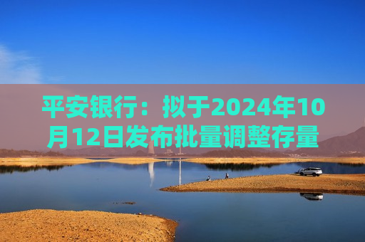 平安银行：拟于2024年10月12日发布批量调整存量房贷利率具体操作细则