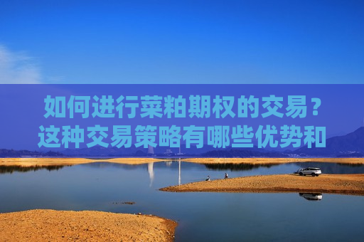 如何进行菜粕期权的交易？这种交易策略有哪些优势和劣势？  第1张