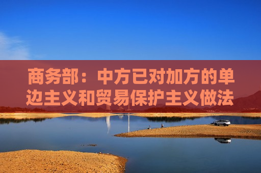 商务部：中方已对加方的单边主义和贸易保护主义做法在世贸组织提起诉讼