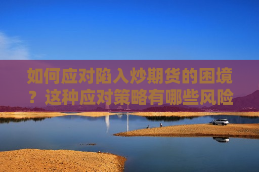 如何应对陷入炒期货的困境？这种应对策略有哪些风险和策略？  第1张