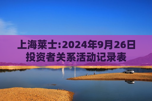 上海莱士:2024年9月26日投资者关系活动记录表  第1张
