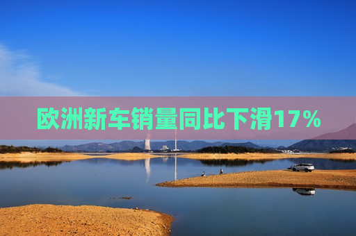 欧洲新车销量同比下滑17%