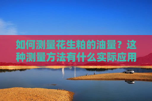 如何测量花生粕的油量？这种测量 *** 有什么实际应用？