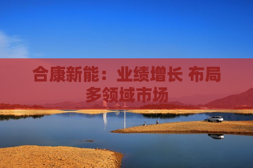 合康新能：业绩增长 布局多领域市场