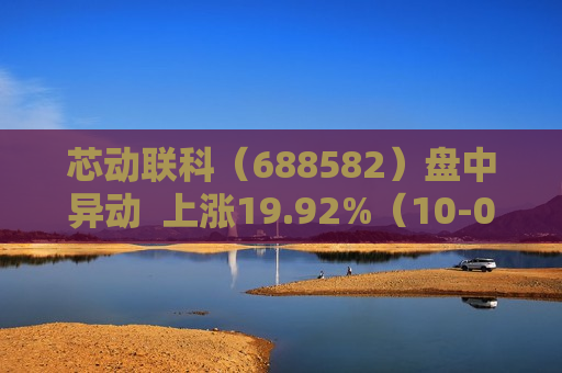 芯动联科（688582）盘中异动  上涨19.92%（10-08）
