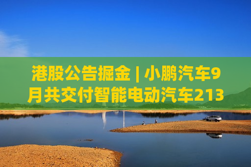 港股公告掘金 | 小鹏汽车9月共交付智能电动汽车21352辆 创下月度交付量的新纪录 同比增长39%  第1张