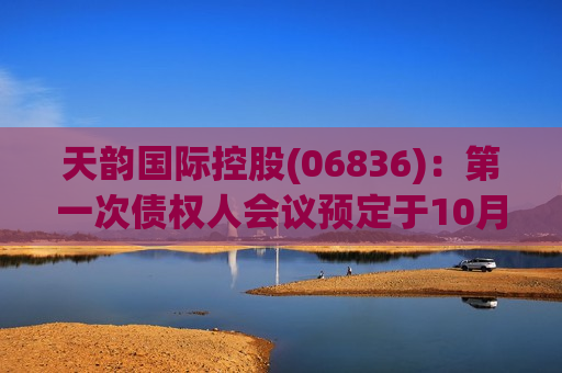 天韵国际控股(06836)：之一次债权人会议预定于10月11日举行 继续停牌