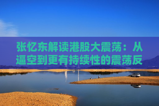 张忆东解读港股大震荡：从逼空到更有持续性的震荡反转