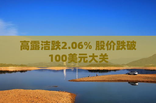 高露洁跌2.06% 股价跌破100美元大关