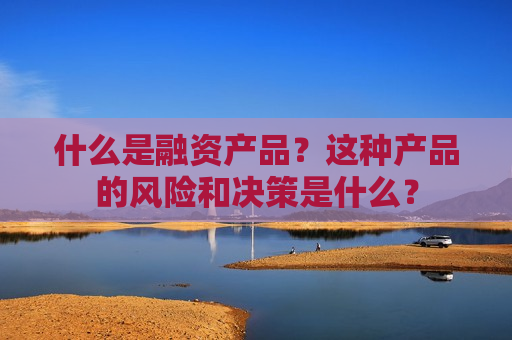 什么是融资产品？这种产品的风险和决策是什么？  第1张