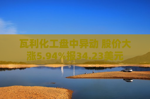 瓦利化工盘中异动 股价大涨5.94%报34.23美元