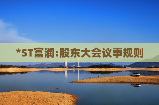 *ST富润:股东大会议事规则