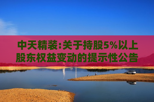 中天精装:关于持股5%以上股东权益变动的提示性公告  第1张