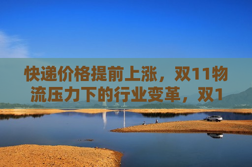 快递价格提前上涨，双11物流压力下的行业变革，双11物流压力下的快递价格提前上涨，行业变革开始，双11物流压力下快递价格提前上涨，行业变革序幕拉开