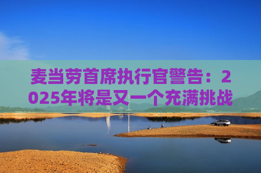 麦当劳首席执行官警告：2025年将是又一个充满挑战的一年