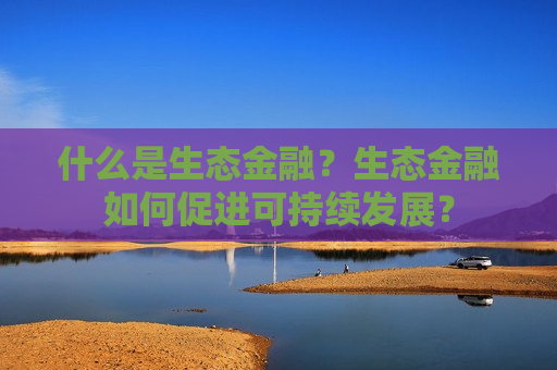 什么是生态金融？生态金融如何促进可持续发展？