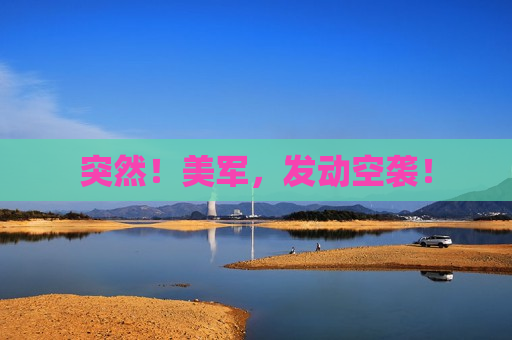突然！美军，发动空袭！  第1张