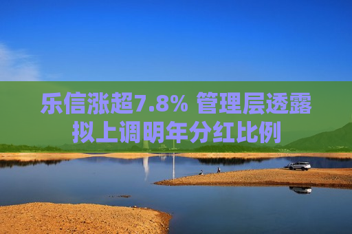 乐信涨超7.8% 管理层透露拟上调明年分红比例