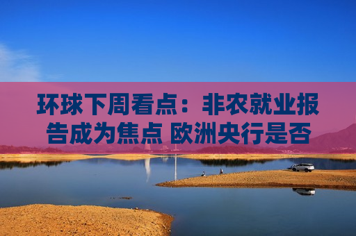环球下周看点：非农就业报告成为焦点 欧洲央行是否会如期降息？  第1张
