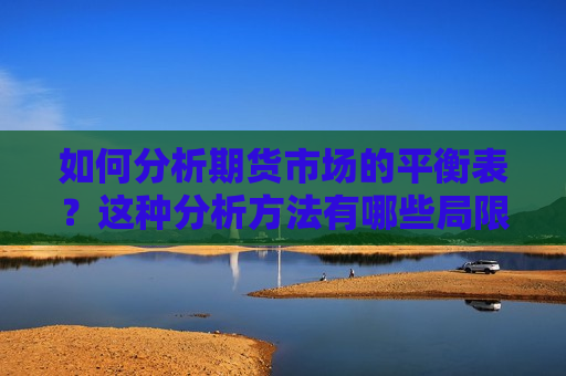 如何分析期货市场的平衡表？这种分析 *** 有哪些局限性？