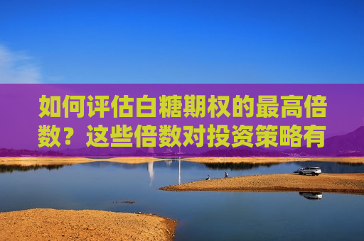 如何评估白糖期权的更高倍数？这些倍数对投资策略有何影响？