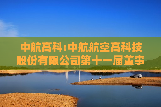 中航高科:中航航空高科技股份有限公司第十一届董事会2024年第四次会议决议公告