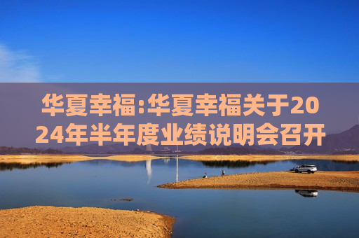 华夏幸福:华夏幸福关于2024年半年度业绩说明会召开情况的公告