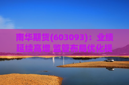 南华期货(603093)：业绩延续高增 监管布局优化提供新机遇