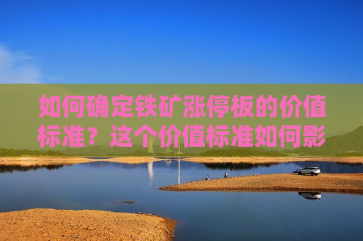 如何确定铁矿涨停板的价值标准？这个价值标准如何影响市场交易？