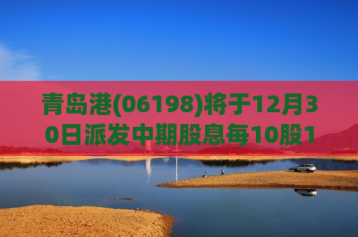 青岛港(06198)将于12月30日派发中期股息每10股1.134元