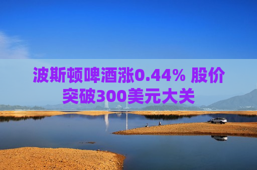 波斯顿啤酒涨0.44% 股价突破300美元大关