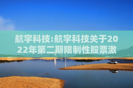 航宇科技:航宇科技关于2022年第二期限制性股票激励计划首次授予部分第二个解除限售期及预留授予部分之一个解除限售期解除限售暨上市流通的提示性公告