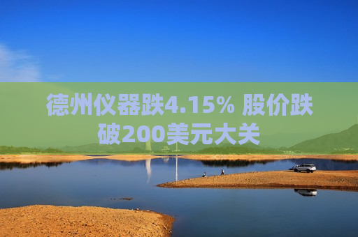 德州仪器跌4.15% 股价跌破200美元大关