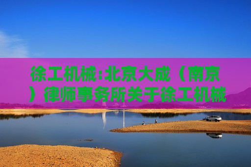 徐工机械:北京大成（南京）律师事务所关于徐工机械调整2023年限制性股票激励计划回购价格并回购注销部分限制性股票事项的法律意见书  第1张