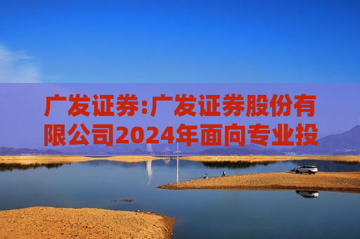 广发证券:广发证券股份有限公司2024年面向专业投资者公开发行短期公司债券（第六期）信用评级报告