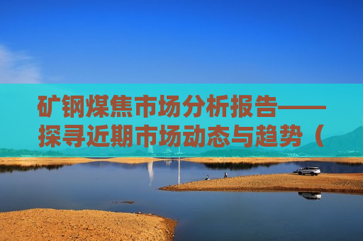 矿钢煤焦市场分析报告——探寻近期市场动态与趋势（4月2日），矿钢煤焦市场近期动态与趋势分析（4月2日），矿钢煤焦市场近期动态与趋势分析（4月2日）
