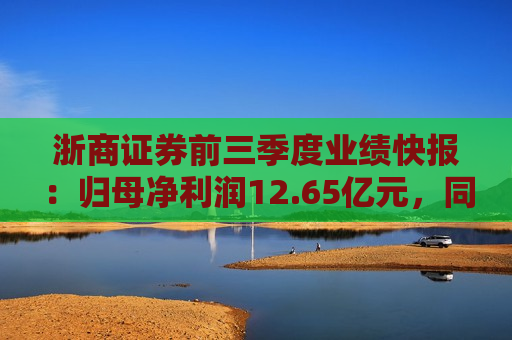 浙商证券前三季度业绩快报：归母净利润12.65亿元，同比下降4.92%  第1张