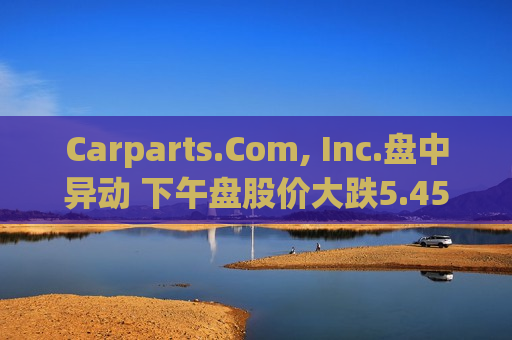 Carparts.Com, Inc.盘中异动 下午盘股价大跌5.45%报0.734美元