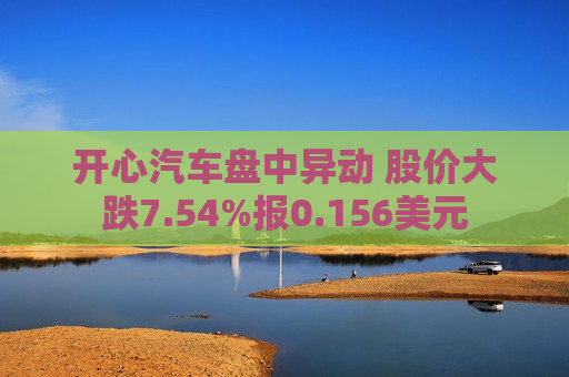 开心汽车盘中异动 股价大跌7.54%报0.156美元  第1张