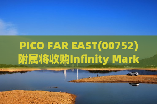 PICO FAR EAST(00752)附属将收购Infinity Marketing Team, LLC剩余40%股本权益