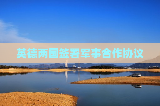 英德两国签署军事合作协议