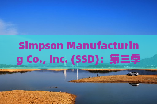 Simpson Manufacturing Co., Inc. (SSD)：第三季度公司综合净销售额达5.872亿美元