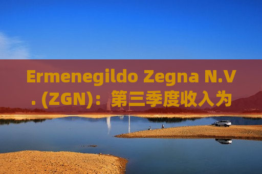 Ermenegildo Zegna N.V. (ZGN)：第三季度收入为3.97亿欧元同比下降8%