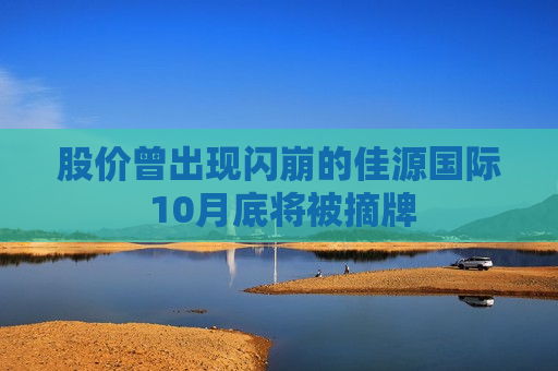 股价曾出现闪崩的佳源国际 10月底将被摘牌  第1张