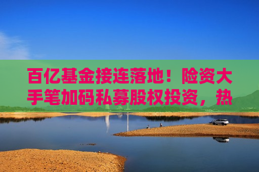 百亿基金接连落地！险资大手笔加码私募股权投资，热潮能否延续？  第1张